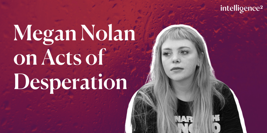 Megan Nolan on Acts of Desperation Intelligence Squared